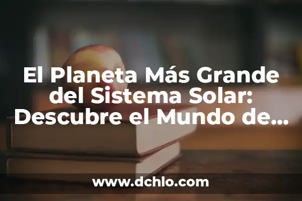 ¿Cuál es el Planeta más Pequeño del Sistema Solar? 6 El Planeta Más Grande del Sistema Solar: Descubre el Mundo de Júpiter