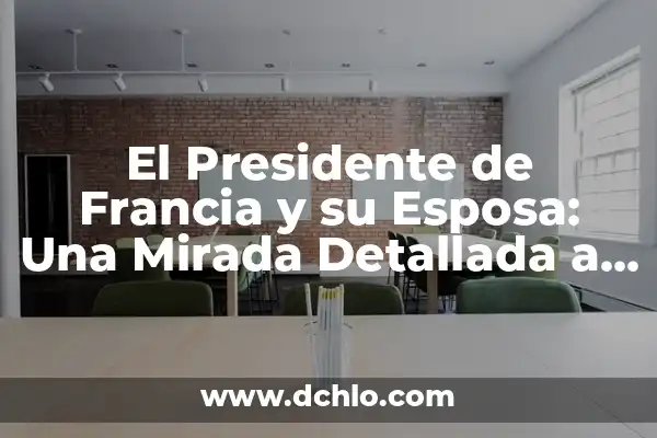 El Significado de Soñar con una Esposa Fallecida 6 El Presidente de Francia y su Esposa: Una Mirada Detallada a la Presidencia Francesa