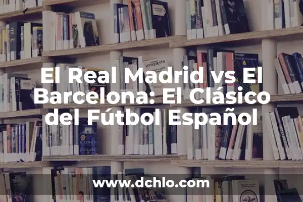 A Qué Hora Es El Partido de Fútbol Hoy - Horario y Resultados 3 El Real Madrid vs El Barcelona: El Clásico del Fútbol Español