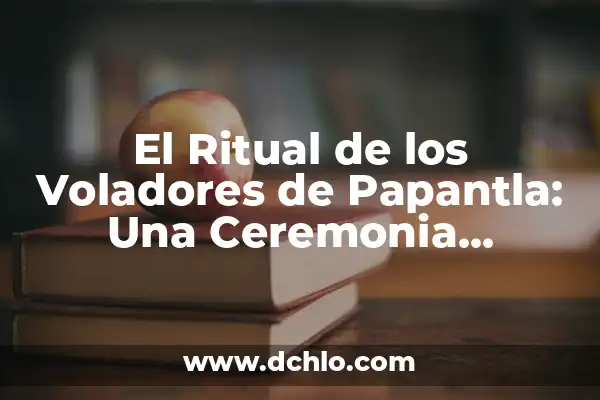 El Mazo de Yemaya: Un Simbólico Ritual en el Mar 6 El Ritual de los Voladores de Papantla: Una Ceremonia Tradicional Mexicana