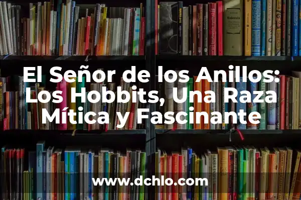 El director del Señor de los Anillos: Una visión detrás de las cámaras 5 El Señor de los Anillos: Los Hobbits, Una Raza Mítica y Fascinante