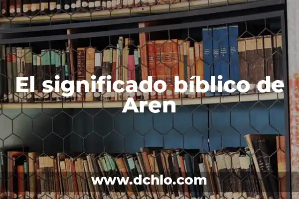 Significado del Nombre de Enoc 3 El significado bíblico de Aren