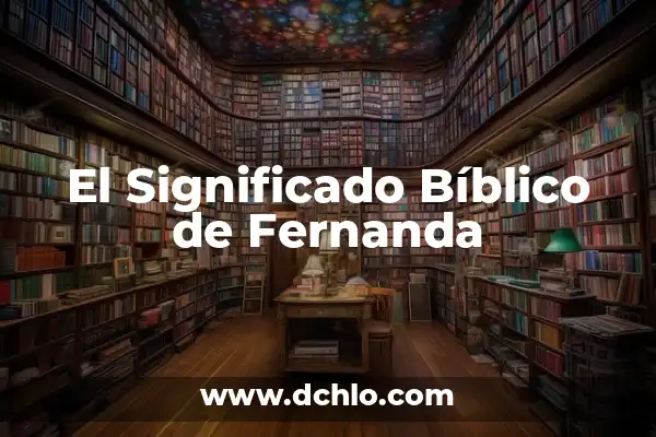 El Significado de los Nombres de Mujer María Fernanda 7 El Significado Bíblico de Fernanda