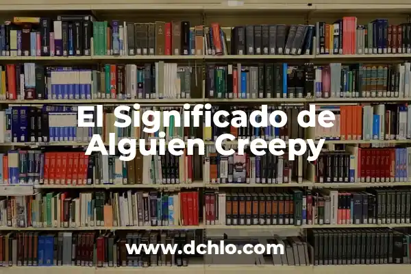 Frases de cuando conoces a alguien: Cómo romper el hielo y conectarte con los demás 5 El Significado de Alguien Creepy
