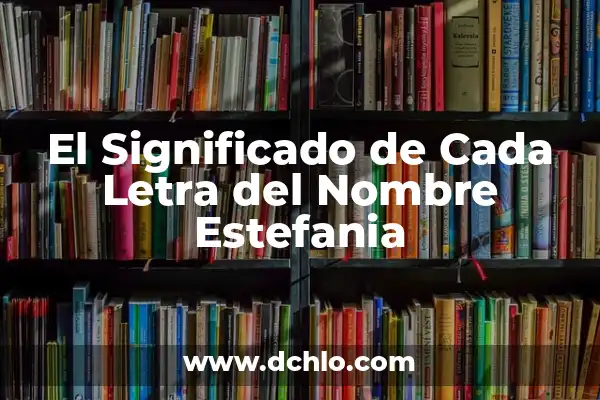 El Significado de Cada Letra del Nombre Melissa 6 El Significado de Cada Letra del Nombre Estefania