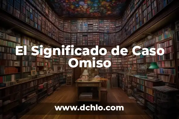 El Bebé Más Gordo del Mundo: Un Caso Extraordinario 5 El Significado de Caso Omiso