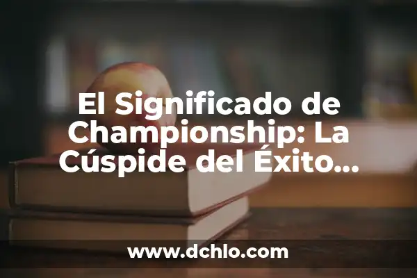 Significado de Finalizar: Concluir con Éxito 5 El Significado de Championship: La Cúspide del Éxito Deportivo