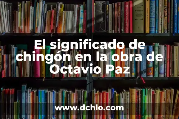 Nombres y Significados de Mujer: Descubriendo el Significado Detrás de los Nombres Femeninos 4 El significado de chingón en la obra de Octavio Paz