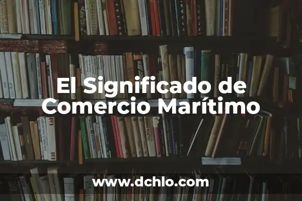 Encono en el ámbito marítimo 3 El Significado de Comercio Marítimo