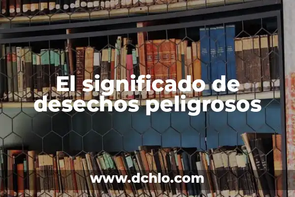 Niveles de Azúcar en Sangre Peligrosos: ¿Cuáles son los Riesgos? 5 El significado de desechos peligrosos