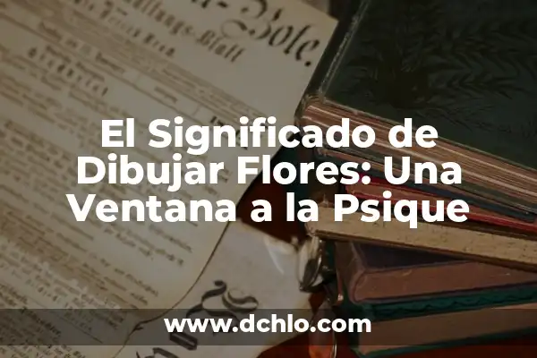 Flores Bonitas y Fáciles de Dibujar: Un Guía Completo 4 El Significado de Dibujar Flores: Una Ventana a la Psique