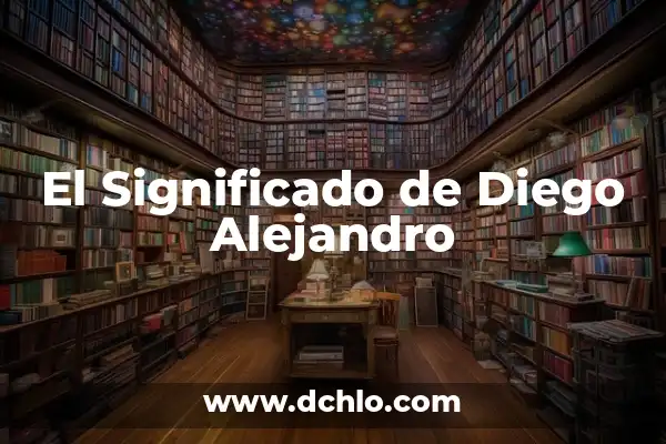 Iker Alejandro Significado de Nombre 8 El Significado de Diego Alejandro