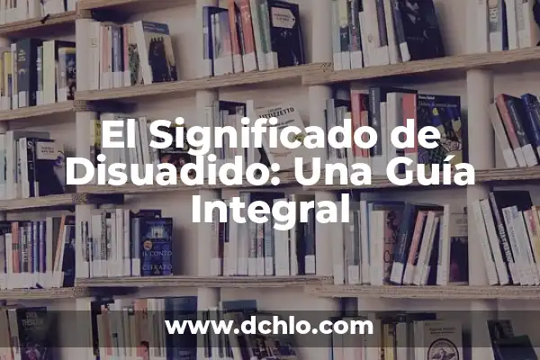 Significado de Ejemplo: Un Enfoque Integral 5 El Significado de Disuadido: Una Guía Integral