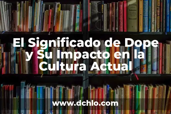 La Integración de la Norma y su Significado en la Sociedad Actual 8 El Significado de Dope y Su Impacto en la Cultura Actual