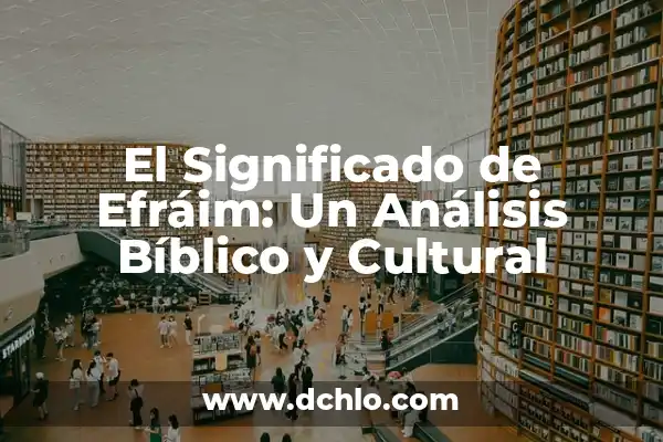 El Significado del Nombre de Goliat: Un Análisis Bíblico y Cultural 6 El Significado de Efráim: Un Análisis Bíblico y Cultural