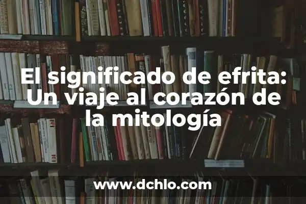 Michoacán, el significado más allá de la muerte 7 El significado de efrita: Un viaje al corazón de la mitología