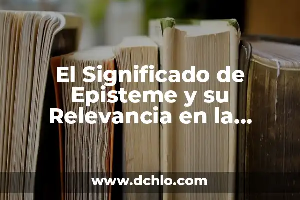 Investigación y su significado en la adquisición de conocimiento 4 El Significado de Episteme y su Relevancia en la Historia del Conocimiento
