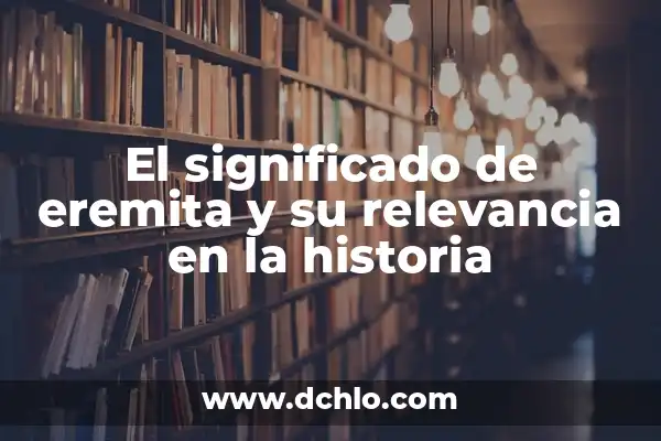 Investigación y su significado en la adquisición de conocimiento 8 El significado de eremita y su relevancia en la historia