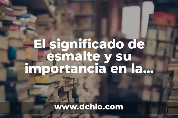 Idolatría de Expresión Estética: Un Análisis Profundo 4 El significado de esmalte y su importancia en la estética y los materiales