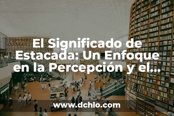 Perspicaz en español: Un concepto clave en la percepción y el lenguaje 8 El Significado de Estacada: Un Enfoque en la Percepción y el Uso