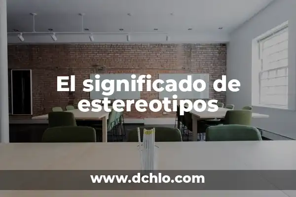 Descubriendo los estereotipos: un viaje al origen de los prejuicios sociales 8 El significado de estereotipos
