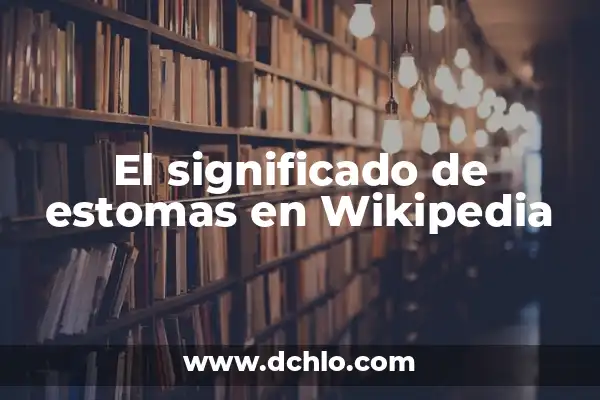 Investigar el significado de estomas 3 El significado de estomas en Wikipedia