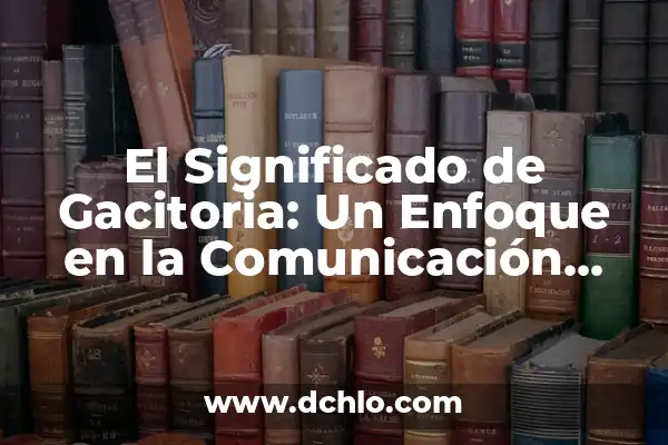Intercambio de significados: El arte de la comunicación efectiva 3 El Significado de Gacitoria: Un Enfoque en la Comunicación Efectiva