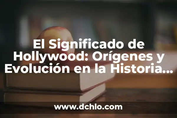 ¿A qué hora empiezan los Oscar en España? (Guía completa para no perderte la ceremonia) 6 El Significado de Hollywood: Orígenes y Evolución en la Historia del Cine