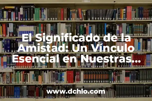 El significado de los sueños y su relevancia en nuestras vidas 7 El Significado de la Amistad: Un Vínculo Esencial en Nuestras Vidas