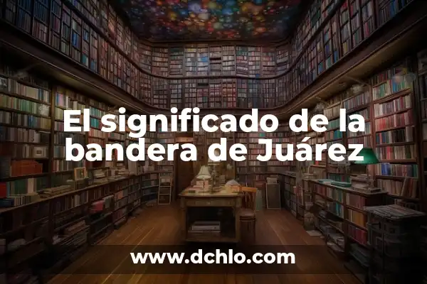 El significado detrás de la bandera de Mississippi 6 El significado de la bandera de Juárez