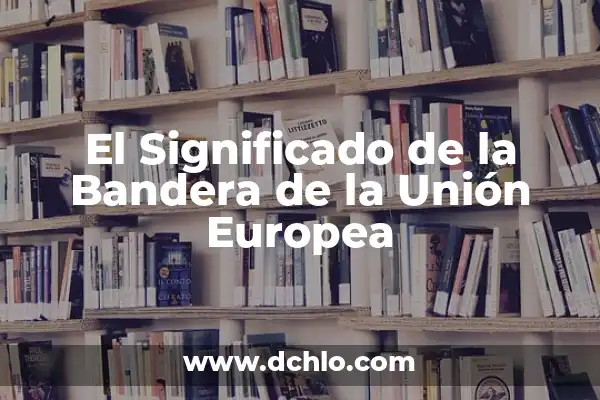 Países Miembros de la Unión Europea - Guía Completa 4 El Significado de la Bandera de la Unión Europea