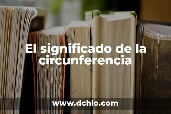 Cuánto Mide la Circunferencia de la Tierra: Descubre el Tamaño del Planeta 8 El significado de la circunferencia