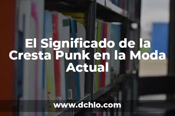 El Significado de Sorongo: Un Viaje Musical a lo Largo del Tiempo 6 El Significado de la Cresta Punk en la Moda Actual