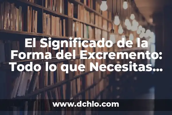 Significado de Fajado: Todo lo que Necesitas Saber 3 El Significado de la Forma del Excremento: Todo lo que Necesitas Saber