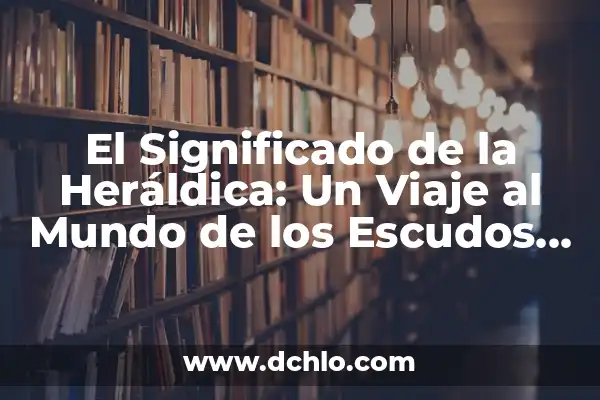 El significado de soñadora: Un viaje al mundo de la imaginación 4 El Significado de la Heráldica: Un Viaje al Mundo de los Escudos de Armas