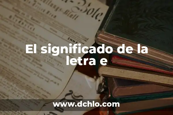 Explorando el Significado de Cada Letra en un Nombre 3 El significado de la letra e