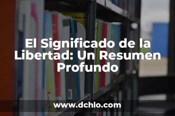 Simbolos de la Libertad y su Importancia 3 El Significado de la Libertad: Un Resumen Profundo