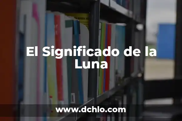 En Qué Fase Está la Luna Hoy: Guía Completa 4 El Significado de la Luna