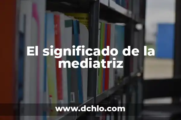 Investigar el significado de mediatriz 3 El significado de la mediatriz