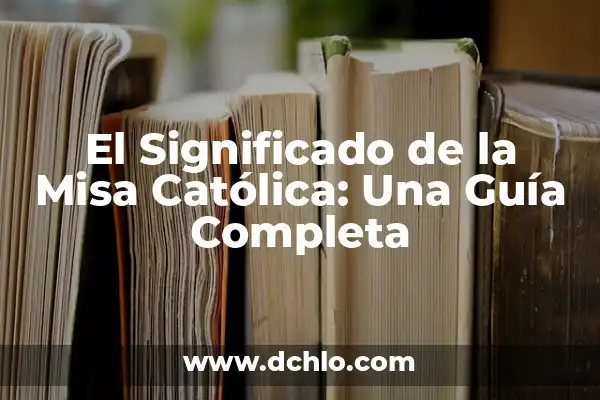 Misa de Navidad: Un Análisis Profundo de su Significado y Orígenes 7 El Significado de la Misa Católica: Una Guía Completa