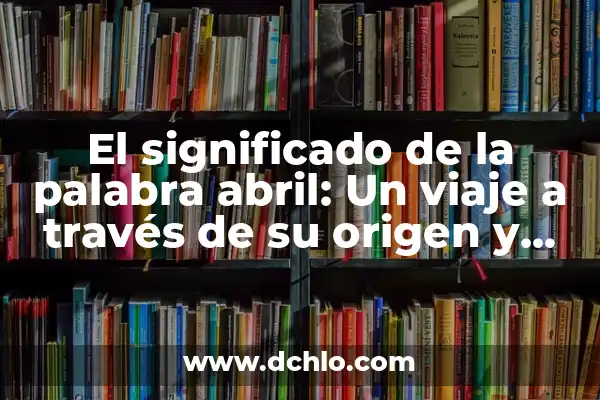 Significado de abril en hebreo 8 El significado de la palabra abril: Un viaje a través de su origen y relevancia cultural