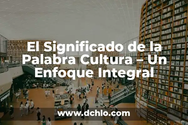 Significado de Ejemplo: Un Enfoque Integral 4 El Significado de la Palabra Cultura – Un Enfoque Integral