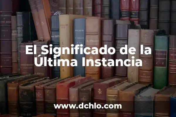Instancia Base de Datos: Concepto y Funcionalidad 7 El Significado de la Última Instancia