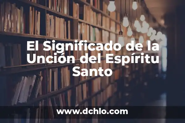 Hoz en la Biblia: Un símbolo de poder y espíritu 8 El Significado de la Unción del Espíritu Santo