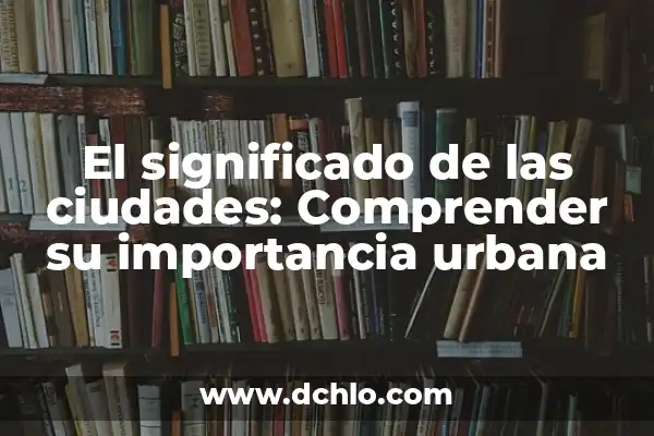 El significado de taiyari: Prepárate para comprender un concepto fundamental 6 El significado de las ciudades: Comprender su importancia urbana