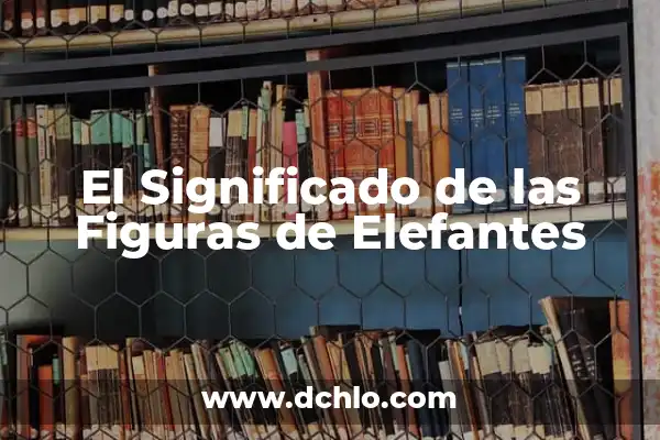 Significado e Imágenes de Justicia 3 El Significado de las Figuras de Elefantes