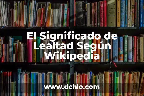 Significado de Valor y Lealtad 5 El Significado de Lealtad Según Wikipedia