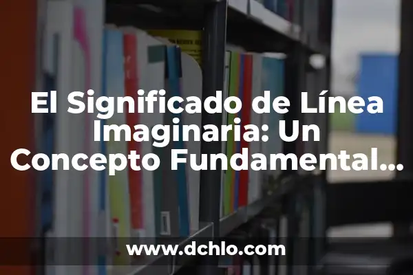 Integrante: Un Concepto Fundamental en Diversas Disciplinas 8 El Significado de Línea Imaginaria: Un Concepto Fundamental en Diversas Disciplinas