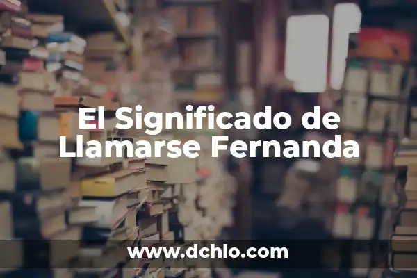 El Significado de los Nombres de Mujer María Fernanda 5 El Significado de Llamarse Fernanda