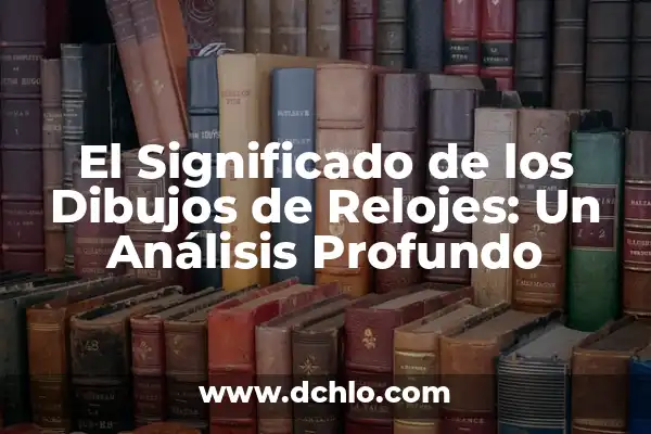 Ideas de Dibujos con Significado 4 El Significado de los Dibujos de Relojes: Un Análisis Profundo